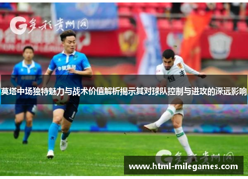 莫塔中场独特魅力与战术价值解析揭示其对球队控制与进攻的深远影响