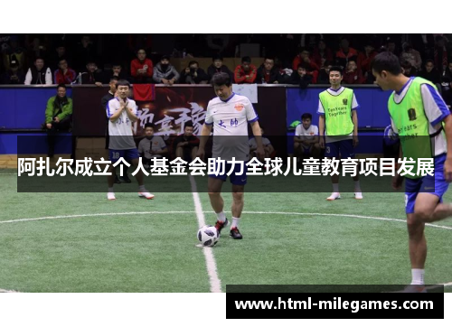 阿扎尔成立个人基金会助力全球儿童教育项目发展