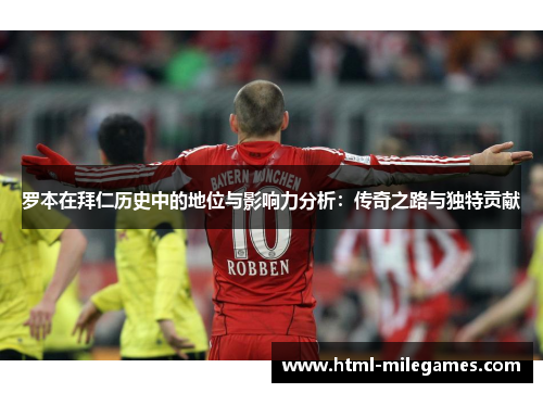 罗本在拜仁历史中的地位与影响力分析:传奇之路与独特贡献 罗本在拜仁历史中的地位与影响力分析:传奇之路与独特贡献
