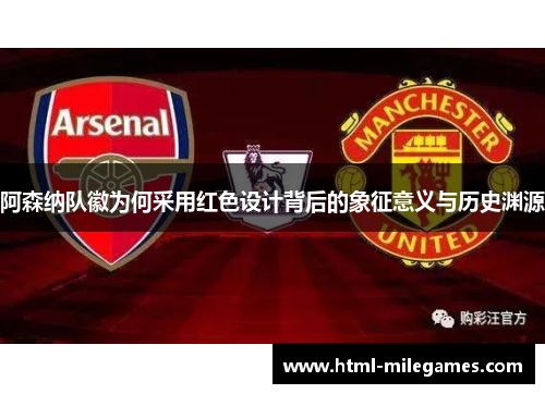 阿森纳队徽为何采用红色设计背后的象征意义与历史渊源 阿森纳队徽为何采用红色设计背后的象征意义与历史渊源