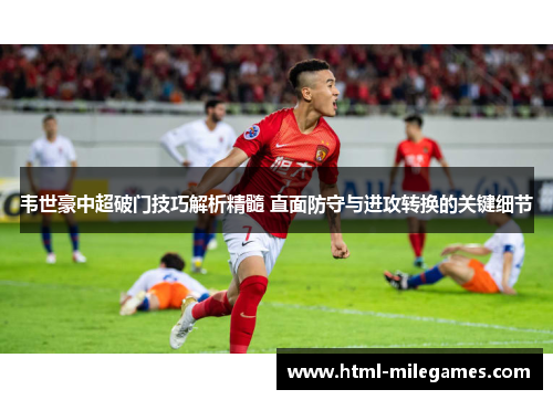 韦世豪中超破门技巧解析精髓 直面防守与进攻转换的关键细节