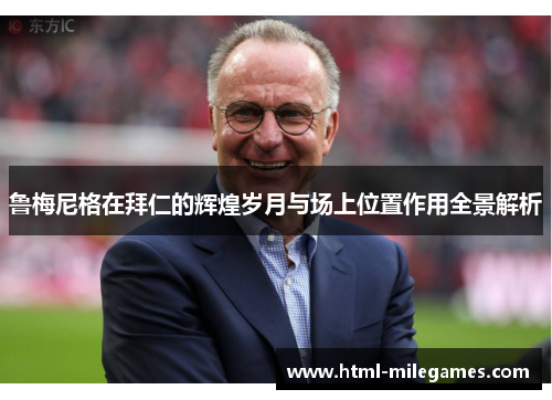 鲁梅尼格在拜仁的辉煌岁月与场上位置作用全景解析