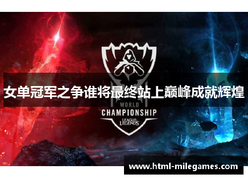 女单冠军之争谁将最终站上巅峰成就辉煌